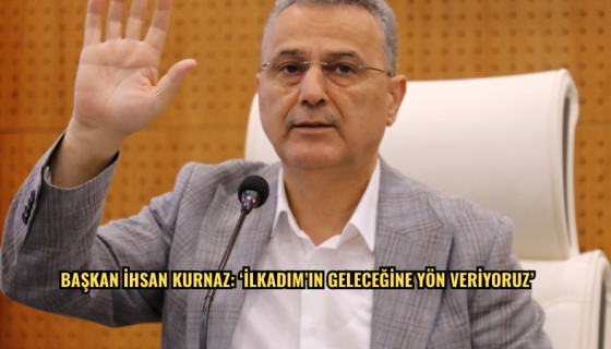 Başkan İhsan Kurnaz: ‘İlkadım’ın Geleceğine Yön Veriyoruz’