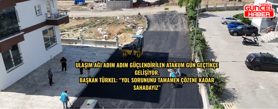 Ulaşım ağı adım adım güçlendirilen Atakum gün geçtikçe gelişiyor. Başkan Türkel: “Yol sorununu tamamen çözene kadar sahadayız”