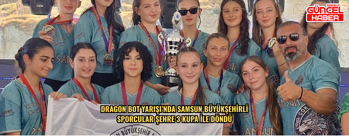 DRAGON BOT YARIŞI’NDA SAMSUN BÜYÜKŞEHİRLİ SPORCULAR ŞEHRE 3  KUPA İLE DÖNDÜ