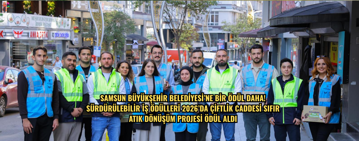 SAMSUN BÜYÜKŞEHİR BELEDİYESİ’NE BİR ÖDÜL DAHA! SÜRDÜRÜLEBİLİR İŞ ÖDÜLLERİ 2026’DA ÇİFTLİK CADDESİ SIFIR ATIK  DÖNÜŞÜM PROJESİ ÖDÜL ALDI