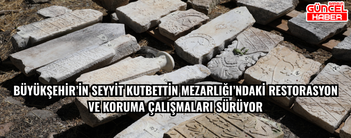 BÜYÜKŞEHİR’İN SEYYİT KUTBETTİN MEZARLIĞI’NDAKİ RESTORASYON VE  KORUMA ÇALIŞMALARI SÜRÜYOR