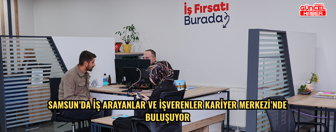 Samsun’da iş arayanlar ve işverenler Kariyer Merkezi’nde buluşuyor