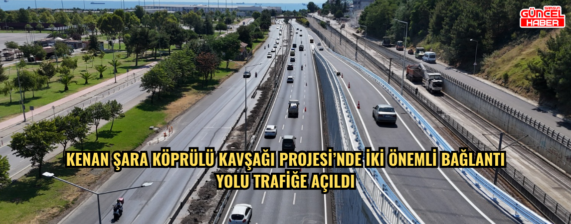 KENAN ŞARA KÖPRÜLÜ KAVŞAĞI PROJESİ’NDE İKİ ÖNEMLİ BAĞLANTI  YOLU TRAFİĞE AÇILDI