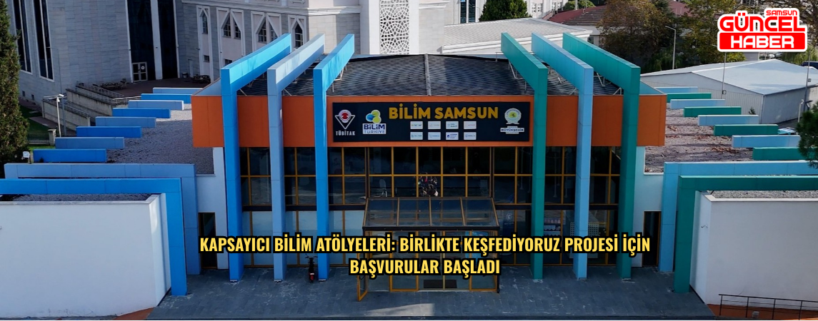 KAPSAYICI BİLİM ATÖLYELERİ: BİRLİKTE KEŞFEDİYORUZ PROJESİ İÇİN  BAŞVURULAR BAŞLADI