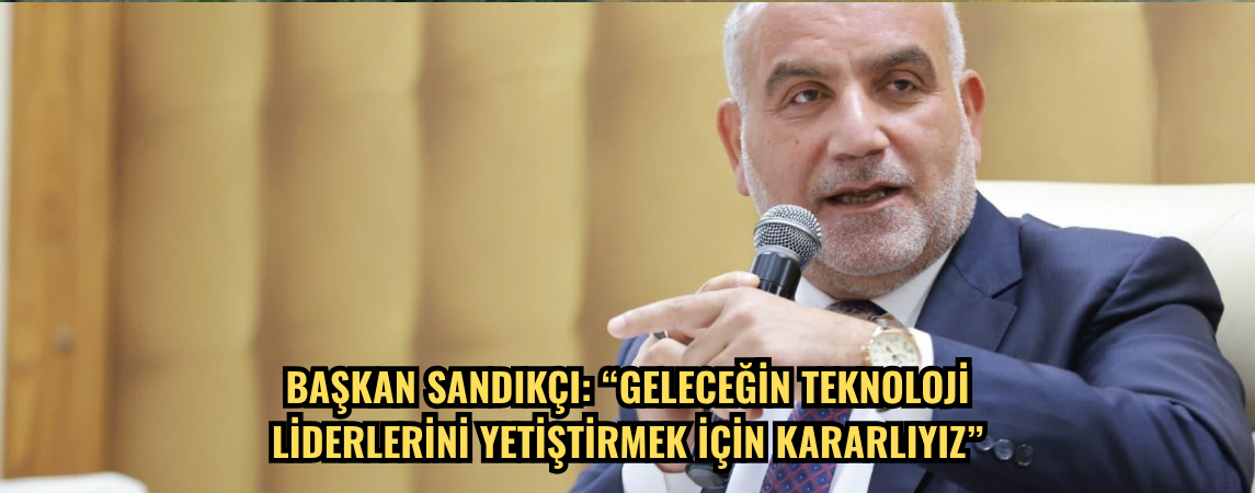 Başkan Sandıkçı: “Geleceğin teknoloji liderlerini yetiştirmek için kararlıyız”