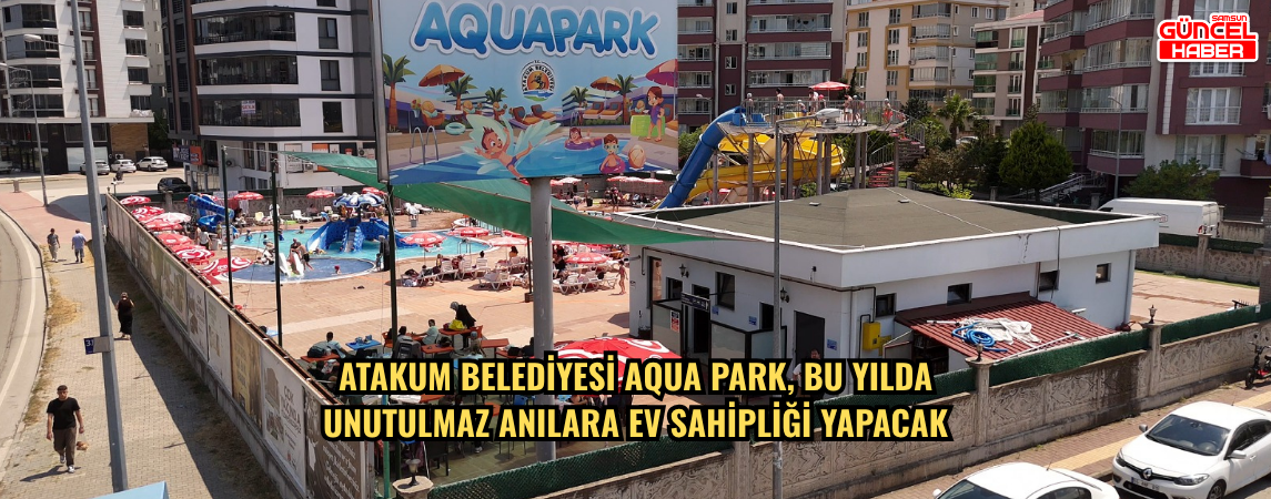 Yaz sezonunun gözde yaşam merkezlerinden Atakum Belediyesi Aqua Park, bu yılda unutulmaz anılara ev sahipliği yapacak