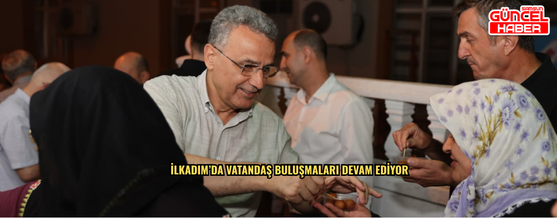 İlkadım’da Vatandaş Buluşmaları Devam Ediyor