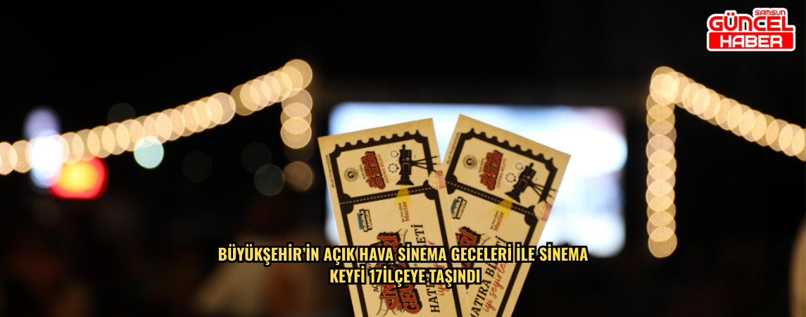 BÜYÜKŞEHİR’İN AÇIK HAVA SİNEMA GECELERİ İLE SİNEMA KEYFİ 17 İLÇEYE  TAŞINDI