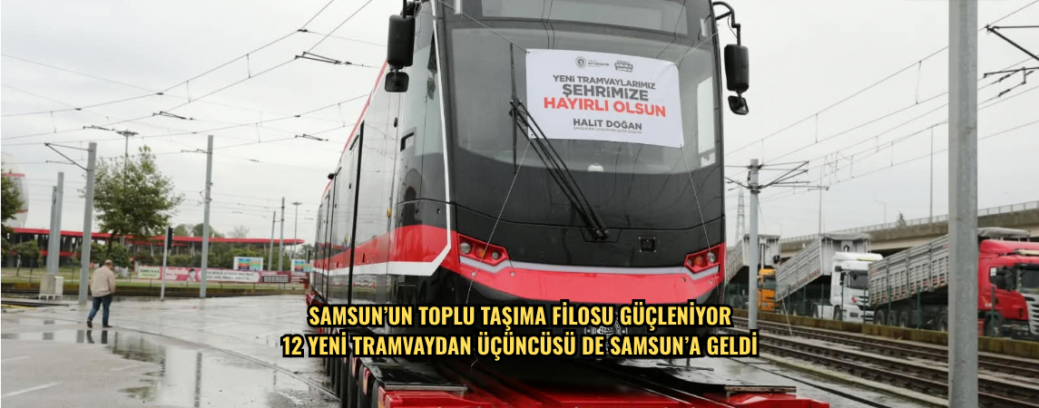 SAMSUN’UN TOPLU TAŞIMA FİLOSU GÜÇLENİYOR 12 YENİ TRAMVAYDAN ÜÇÜNCÜSÜ DE SAMSUN’A GELDİ