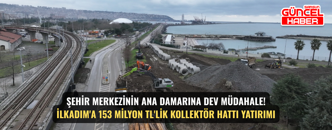ŞEHİR MERKEZİNİN ANA DAMARINA DEV MÜDAHALE! İLKADIM'A 153 MİLYON TL'LİK KOLLEKTÖR HATTI YATIRIMI