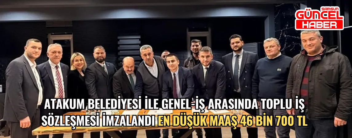 Atakum Belediyesi ile GENEL-İŞ arasında toplu iş sözleşmesi imzalandı En düşük maaş 46 bin 700 TL