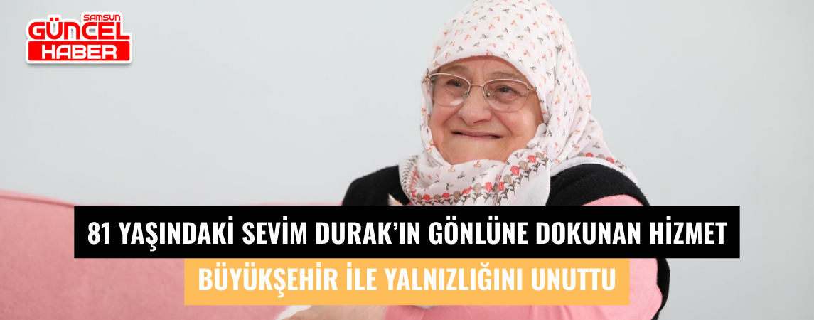 81 YAŞINDAKİ SEVİM DURAK’IN GÖNLÜNE DOKUNAN HİZMET  BÜYÜKŞEHİR İLE YALNIZLIĞINI UNUTTU