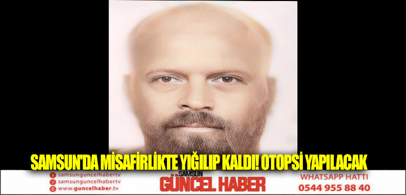 Samsun'da misafirlikte yığılıp kaldı! Otopsi yapılacak